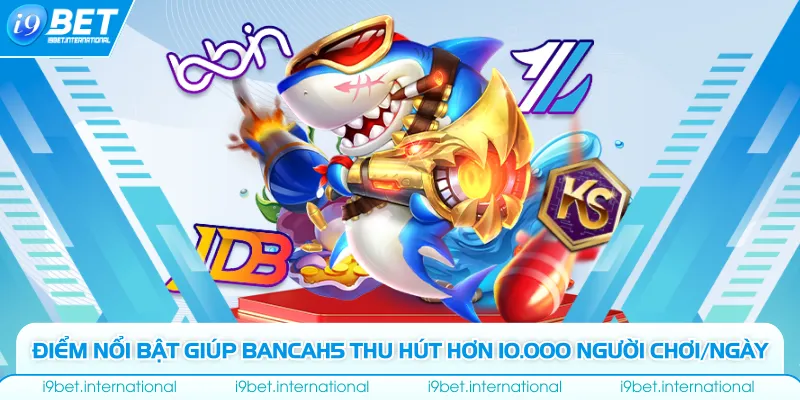 Bancah5 - Địa Điểm Giải Trí Với Hơn 10.000 Người Chơi/Ngày Điểm nổi bật giúp bancah5 thu hút hơn 10.000 người chơi/ngày