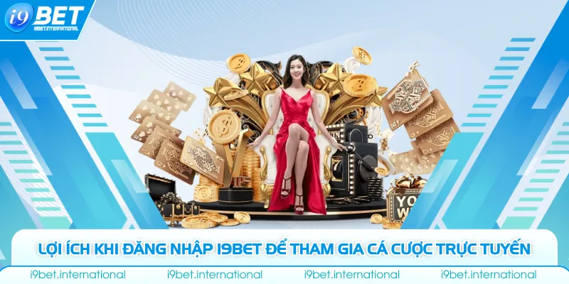Đăng Nhập I9bet Lợi ích khi đăng nhập I9bet để tham gia cá cược trực tuyến