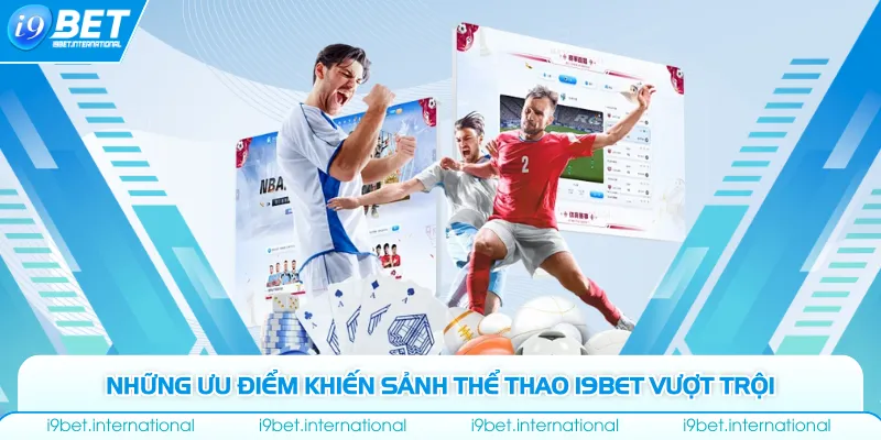 Những ưu điểm khiến sảnh thể thao I9bet vượt trội