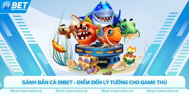 Sảnh bắn cá I9bet - Điểm đến lý tưởng cho game thủ