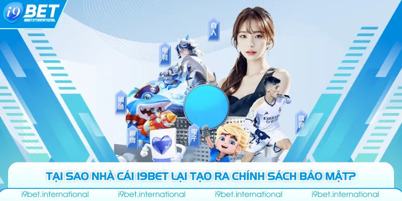 Chính Sách Bảo Mật Tại sao nhà cái I9bet lại tạo ra chính sách bảo mật?