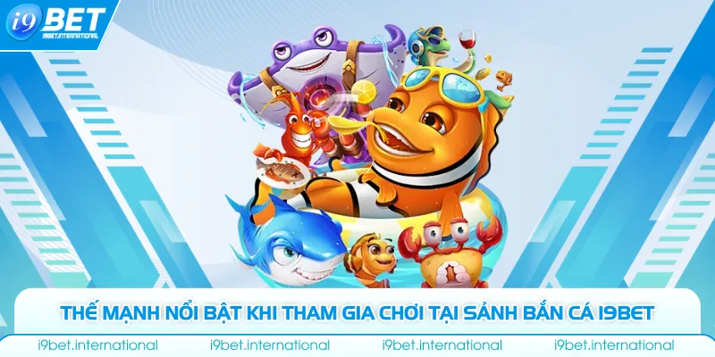 Thế mạnh nổi bật khi tham gia chơi tại sảnh bắn cá I9bet