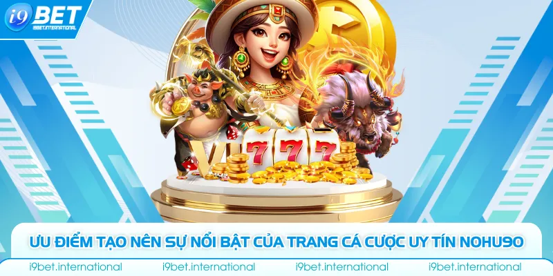 Nohu90| Trang Cá Cược Uy Tín Hàng Đầu| Thưởng Tân Thủ 90K Ưu điểm tạo nên sự nổi bật của trang cá cược uy tín Nohu90